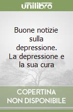 Buone notizie sulla depressione. La depressione e la sua cura libro