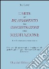 L'arte del rilassamento, della concentrazione e della meditazione. Tecniche antiche per la mente moderna libro