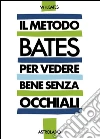 Il metodo Bates per vedere bene senza occhiali libro di Bates William H.