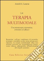 La terapia multimodale. Una psicoterapia sistematica, articolata ed efficace libro