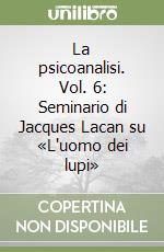 La psicoanalisi. Vol. 6: Seminario di Jacques Lacan su «L'uomo dei lupi» libro