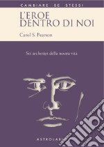 L'eroe dentro di noi. Sei archetipi della nostra vita libro