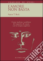 L'amore non basta. Come risolvere i problemi del rapporto di coppia con la terapia cognitiva libro