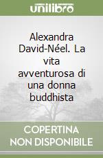 Alexandra David-Néel. La vita avventurosa di una donna buddhista libro