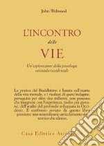 L'incontro delle vie. Un'esplorazione della psicologia orientale-occidentale libro