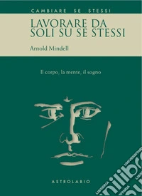 Lavorare da soli su se stessi. Il corpo, la mente, il sogno libro