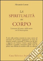 La spiritualità del corpo. L'armonia del corpo e della mente con la bioenergetica libro