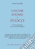 Lasciar andare il fuoco. Gli insegnamenti di un monaco buddhista libro