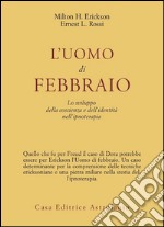 L'uomo di febbraio. Lo sviluppo della coscienza e dell'identità  nell'ipnoterapia, Erickson Milton H. e Rossi Ernest L.