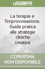 La terapia e l'improvvisazione. Guida pratica alle strategie cliniche creative