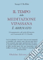 Il tempo della meditazione vipassana è arrivato. L'insegnamento e gli scritti del maestro libro