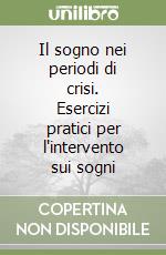 Il sogno nei periodi di crisi. Esercizi pratici per l'intervento sui sogni libro