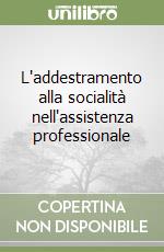 L'addestramento alla socialità nell'assistenza professionale libro