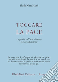 Toccare la pace. La pratica dell'arte di vivere con consapevolezza