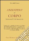 Arrendersi al corpo. Il processo dell'analisi bioenergetica libro di Lowen Alexander