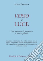 Verso la luce. Come trasformare la propria vita in pratica spirituale