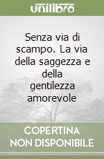 Senza via di scampo. La via della saggezza e della gentilezza amorevole