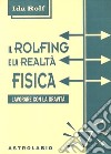 Il rolfing e la realtà fisica. Lavorare con la gravità libro di Rolf Ida P.