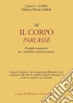 Se il corpo parlasse. Dialoghi terapeutici per i problemi mentali-corporei libro