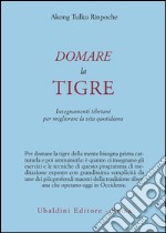 Domare la tigre. Insegnamenti tibetani per migliorare la vita quotidiana libro