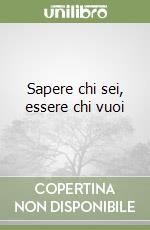 Sapere chi sei, essere chi vuoi libro