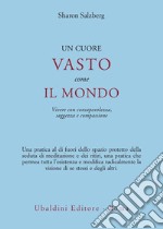 Un cuore vasto come il mondo. Vivere con consapevolezza, saggezza e compassione libro