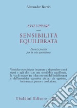 Sviluppare una sensibilità equilibrata. Esercizi pratici per la vita quotidiana