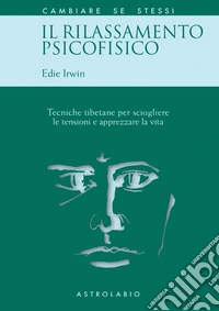 Il rilassamento psicofisico. Tecniche tibetane per sciogliere le tensioni e apprezzare la vita libro