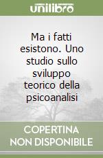 Ma i fatti esistono. Uno studio sullo sviluppo teorico della psicoanalisi libro