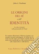 Le origini del sé e dell'identità. La vita e la morte nella psicoanalisi di Freud libro