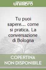 Tu puoi sapere... come si pratica. La conversazione di Bologna libro