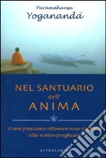 Nel santuario dell'anima. Come possiamo ottenere una risposta alle nostre preghiere libro