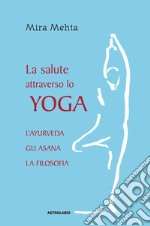 La salute attraverso lo yoga. L'ayurveda, gli asana, la filosofia