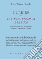 Guarire con la forma, l'energia e la luce. I cinque elementi nello sciamanesimo, nel tantra e nello dzogchen tibetani