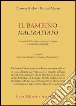 Il bambino maltrattato. Le radici della depressione nel trauma dell'abuso infantile libro