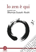 Lo zen è qui. Incontri con Shunryu Suzuki-roshi