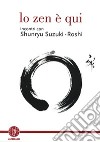 Lo zen è qui. Incontri con Shunryu Suzuki-roshi libro