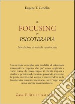 Il focusing in psicoterapia. Introduzione al metodo esperienziale