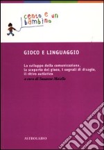 Gioco e linguaggio. Lo sviluppo della comunicazione, la scoperta del gioco, i segnali di disagio, il ritiro autistico libro