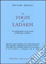 Gli yogin del Ladakh. Un pellegrinaggio tra gli eremiti dell'Himalaya buddhista libro