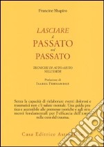 Lasciare il passato nel passato. Tecniche di auto-aiuto nell'EMDR libro