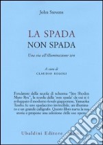 La spada non spada. Una via all'illuminazione zen libro