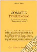 Somatic experiencing. Esperienze somatiche nella risoluzione del trauma libro