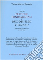 Guida alle pratiche fondamentali del buddhismo tibetano. Trasformare la confusione in chiarezza libro