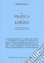 La pratica del lojong. Coltivare la compassione con l'addestramento mentale