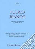 Fuoco bianco. Intuizioni e insegnamenti di un maestro advaita libro