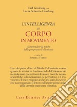 L'intelligenza del corpo in movimento. Comprendere la psiche dalla prospettiva Feldenkrais libro