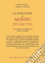 La fantasia del mondo distrutto. Uno studio psicoanalitico su cultura e politica