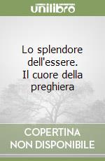 Lo splendore dell'essere. Il cuore della preghiera libro