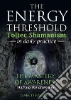 The energy threshold. Toltec shamanism in daily practice. Vol. 1: The mastery of awarness. Shifting the attention libro